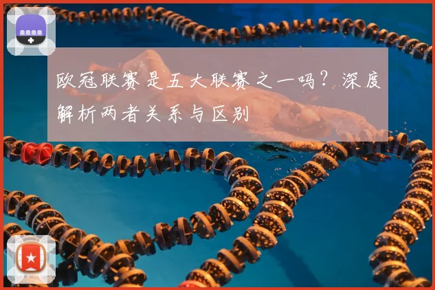 欧冠联赛是五大联赛之一吗？深度解析两者关系与区别