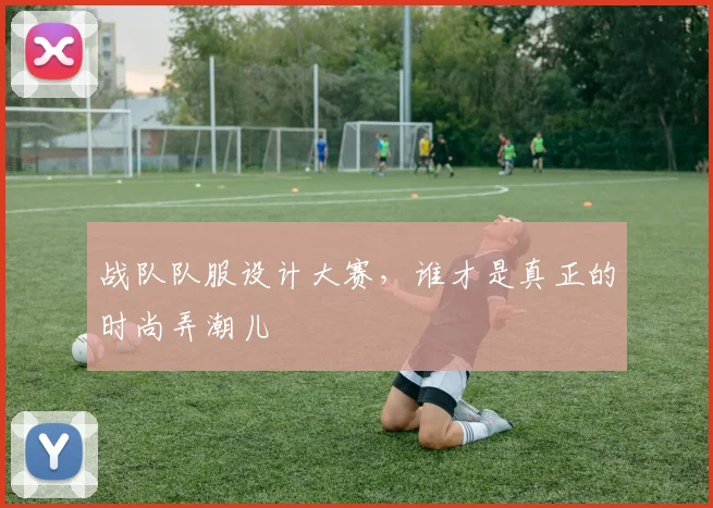 战队队服设计大赛，谁才是真正的时尚弄潮儿