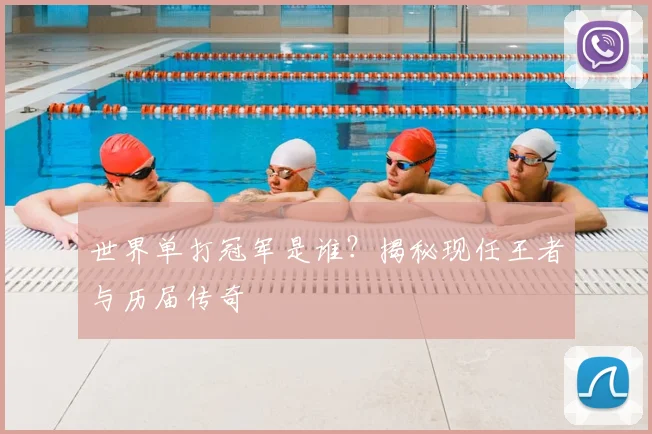 世界单打冠军是谁？揭秘现任王者与历届传奇