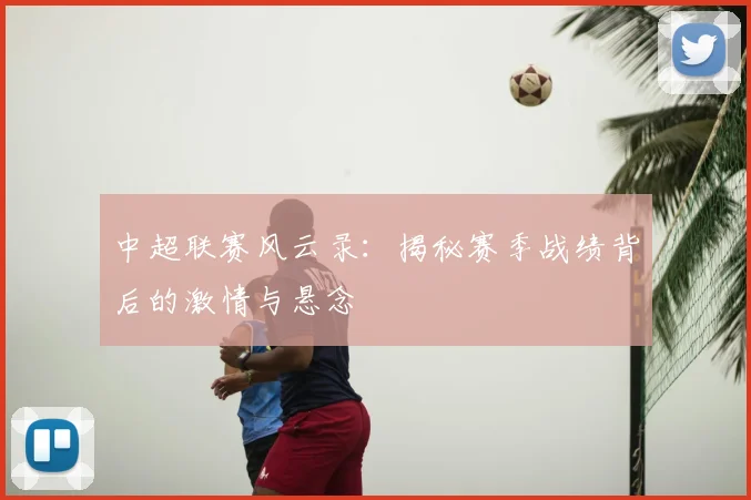 中超联赛风云录：揭秘赛季战绩背后的激情与悬念