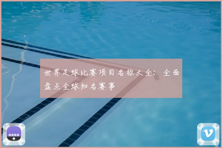 世界足球比赛项目名称大全：全面盘点全球知名赛事