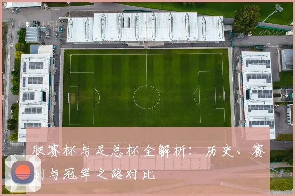 联赛杯与足总杯全解析：历史、赛制与冠军之路对比