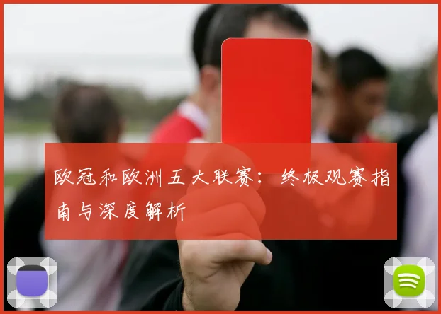 欧冠和欧洲五大联赛：终极观赛指南与深度解析