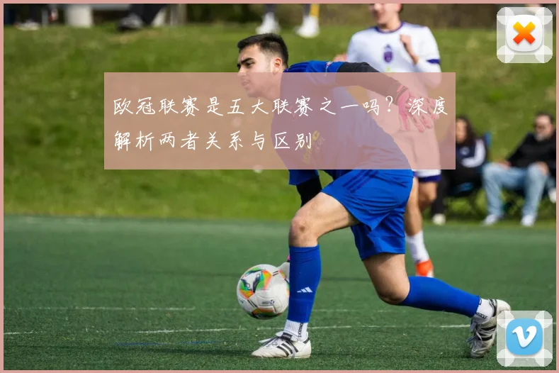 欧冠联赛是五大联赛之一吗？深度解析两者关系与区别