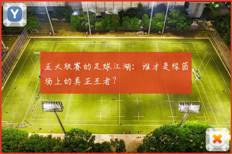 五大联赛的足球江湖:谁才是绿茵场上的真正王者?