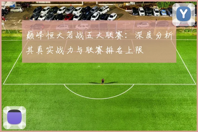 巅峰恒大若战五大联赛：深度分析其真实战力与联赛排名上限